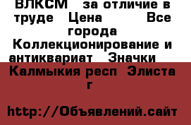 1.1) ВЛКСМ - за отличие в труде › Цена ­ 590 - Все города Коллекционирование и антиквариат » Значки   . Калмыкия респ.,Элиста г.